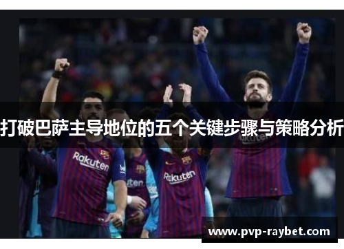 打破巴萨主导地位的五个关键步骤与策略分析