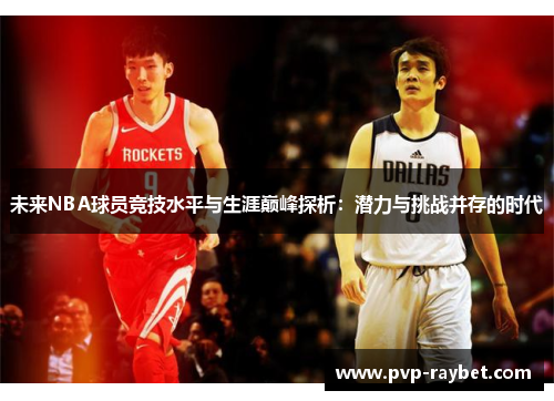 未来NBA球员竞技水平与生涯巅峰探析：潜力与挑战并存的时代