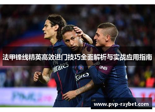 法甲锋线精英高效进门技巧全面解析与实战应用指南
