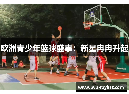 欧洲青少年篮球盛事：新星冉冉升起