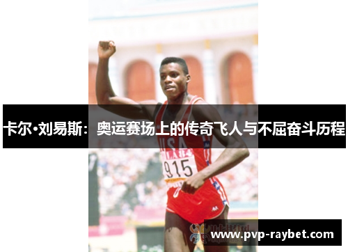 卡尔·刘易斯：奥运赛场上的传奇飞人与不屈奋斗历程