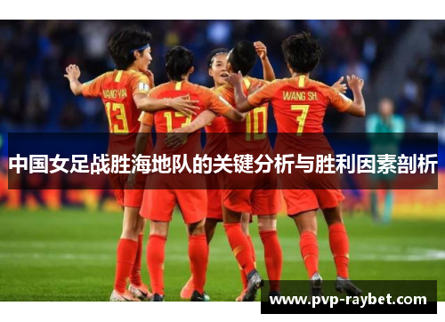 中国女足战胜海地队的关键分析与胜利因素剖析