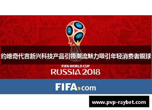约维奇代言新兴科技产品引领潮流魅力吸引年轻消费者眼球