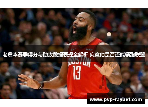 老詹本赛季得分与助攻数据表现全解析 究竟他是否还能领跑联盟