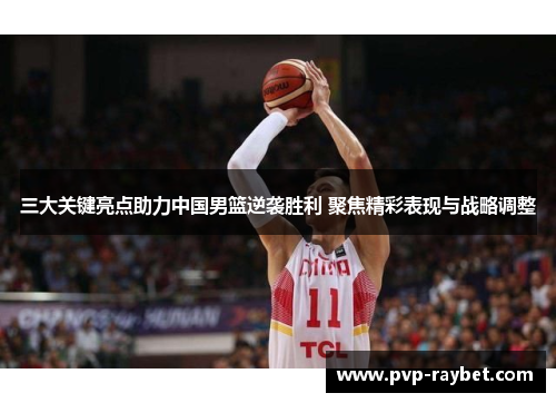 三大关键亮点助力中国男篮逆袭胜利 聚焦精彩表现与战略调整
