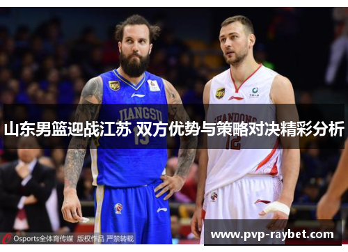 山东男篮迎战江苏 双方优势与策略对决精彩分析