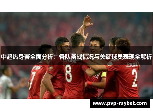 中超热身赛全面分析：各队备战情况与关键球员表现全解析