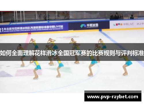 如何全面理解花样滑冰全国冠军赛的比赛规则与评判标准