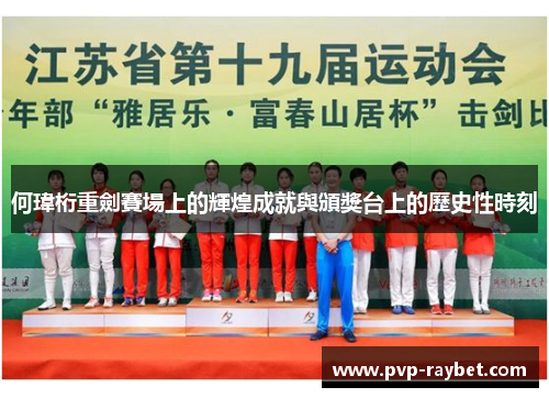 何瑋桁重劍賽場上的輝煌成就與頒獎台上的歷史性時刻