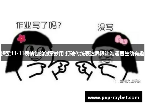 探索11-11表情包的创意妙用 打破传统表达界限让沟通更生动有趣