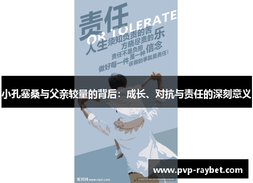 小孔塞桑与父亲较量的背后：成长、对抗与责任的深刻意义