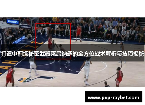 打造中前场秘密武器莱昂纳多的全方位战术解析与技巧揭秘