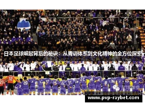 日本足球崛起背后的秘诀：从青训体系到文化精神的全方位探索