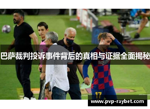 巴萨裁判投诉事件背后的真相与证据全面揭秘