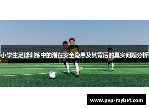 小学生足球训练中的潜在安全隐患及其背后的真实问题分析