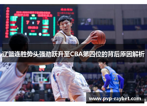 辽篮连胜势头强劲跃升至CBA第四位的背后原因解析