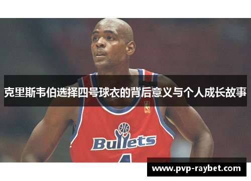 克里斯韦伯选择四号球衣的背后意义与个人成长故事