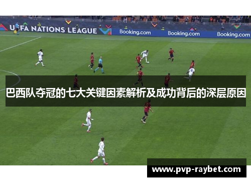 巴西队夺冠的七大关键因素解析及成功背后的深层原因